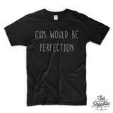 GUM WOULD BE PERFECTION