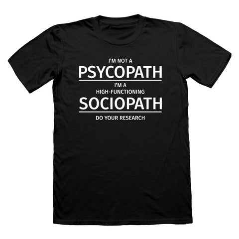 I'm Not A Psychopath I'm A High Functioning Sociopath Do your research !